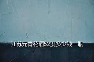 江蘇元青花酒52度多少錢一瓶