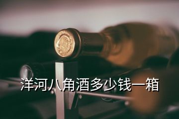 洋河八角酒多少錢(qián)一箱