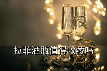 拉菲酒瓶值得收藏嗎