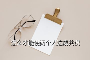 怎么才能使兩個(gè)人達(dá)成共識(shí)