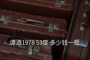 譚酒1978 53度 多少錢(qián)一瓶