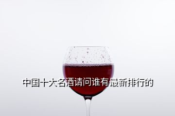 中國(guó)十大名酒請(qǐng)問誰(shuí)有最新排行的