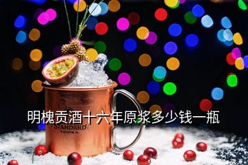 明槐貢酒十六年原漿多少錢一瓶