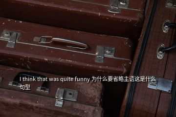 I think that was quite funny 為什么要省略主語(yǔ)這是什么句型