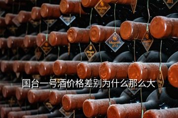 國(guó)臺(tái)一號(hào)酒價(jià)格差別為什么那么大