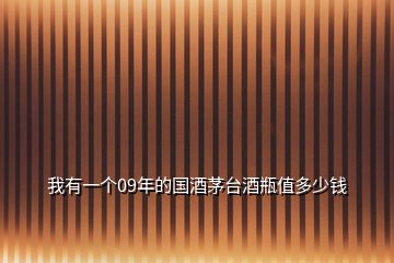 我有一個(gè)09年的國(guó)酒茅臺(tái)酒瓶值多少錢