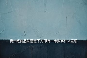 貴州經(jīng)典品味酒盒下方印有一串?dāng)?shù)字什么意思