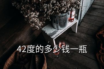 42度的多少錢(qián)一瓶