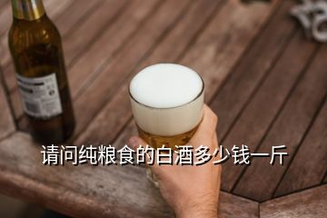 請(qǐng)問(wèn)純糧食的白酒多少錢(qián)一斤