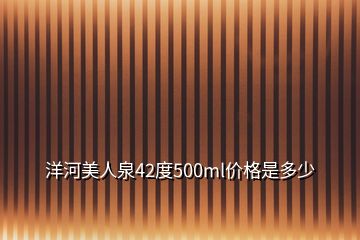 洋河美人泉42度500ml價格是多少