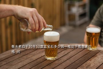 衡水老白干30年52度藍寶石多少錢一瓶見下圖急求價格  問