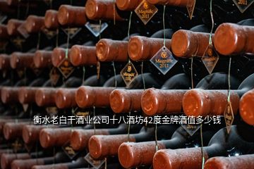 衡水老白干酒業(yè)公司十八酒坊42度金牌酒值多少錢(qián)