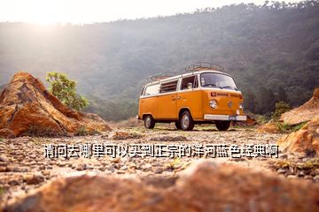 請(qǐng)問(wèn)去哪里可以買到正宗的洋河藍(lán)色經(jīng)典啊