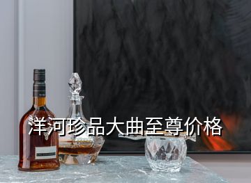 洋河珍品大曲至尊價格