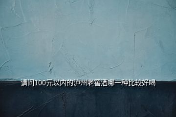 請(qǐng)問100元以內(nèi)的瀘州老窖酒哪一種比較好喝