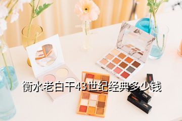 衡水老白干43世紀經(jīng)典多少錢