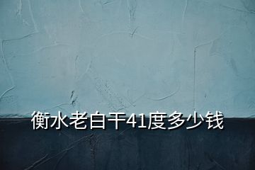 衡水老白干41度多少錢