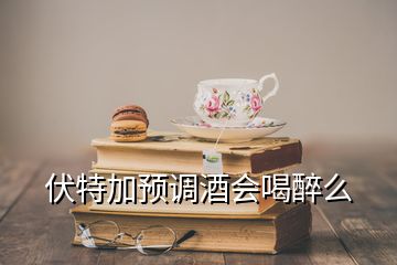 伏特加預(yù)調(diào)酒會喝醉么