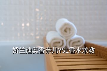 嬌蘭迪奧香奈兒YSL香水求教