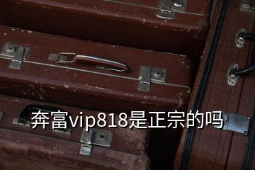 奔富vip818是正宗的嗎