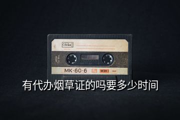 有代辦煙草證的嗎要多少時(shí)間