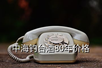 中海釣臺酒80年價格