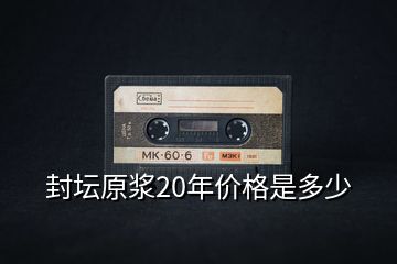 封壇原漿20年價(jià)格是多少