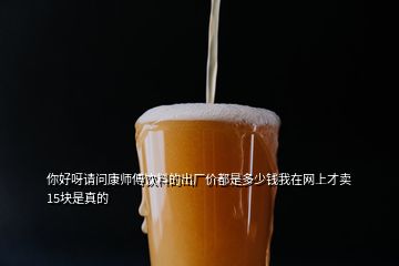 你好呀請(qǐng)問(wèn)康師傅飲料的出廠價(jià)都是多少錢(qián)我在網(wǎng)上才賣(mài)15塊是真的