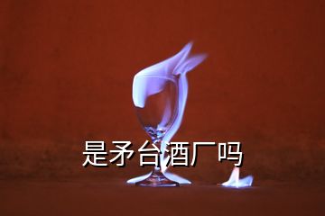 是矛臺(tái)酒廠嗎