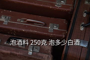 泡酒料 250克 泡多少白酒