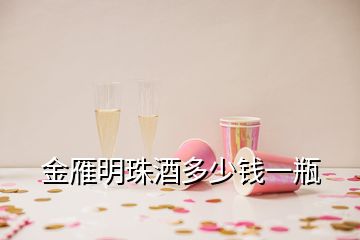 金雁明珠酒多少錢(qián)一瓶