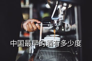 中國(guó)最早的酒有多少度