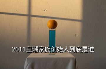 2011皇潮家族創(chuàng)始人到底是誰(shuí)