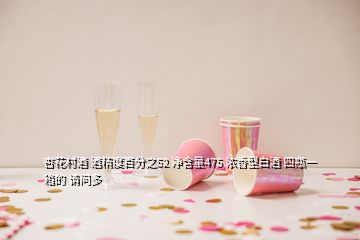 杏花村酒 酒精度百分之52 凈含量475 濃香型白酒 四瓶一箱的 請(qǐng)問(wèn)多