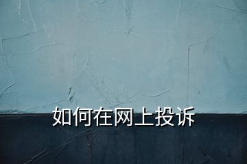 如何在網(wǎng)上投訴