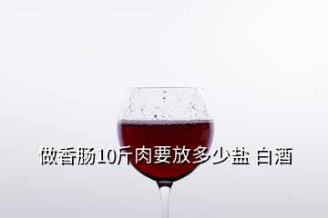 做香腸10斤肉要放多少鹽 白酒