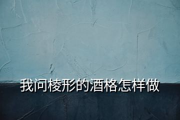 我問(wèn)棱形的酒格怎樣做