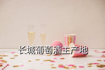 長(zhǎng)城葡萄酒主產(chǎn)地