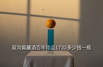 雙溝窖藏酒百年珍品1732多少錢一瓶