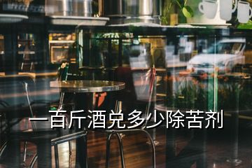 一百斤酒兌多少除苦劑