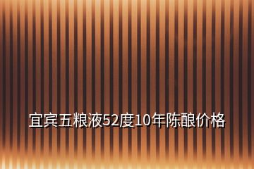 宜賓五糧液52度10年陳釀價格