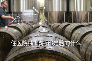 住醫(yī)院抽血5瓶都是驗(yàn)的什么