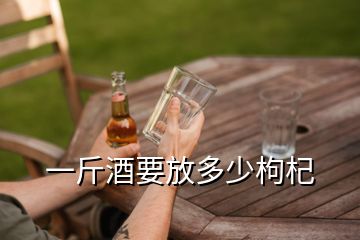 一斤酒要放多少枸杞