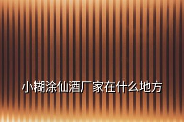 小糊涂仙酒廠家在什么地方