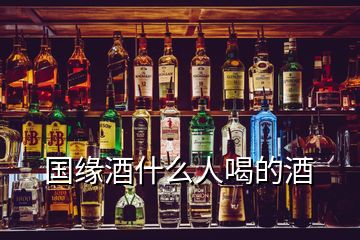 國緣酒什么人喝的酒