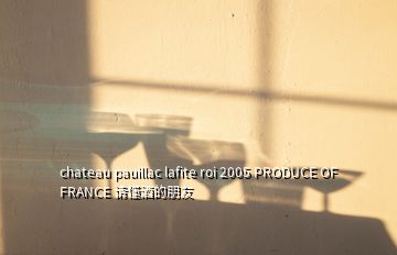 chateau pauillac lafite roi 2005 PRODUCE OF FRANCE 請(qǐng)懂酒的朋友