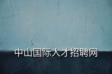 中山國(guó)際人才招聘網(wǎng)