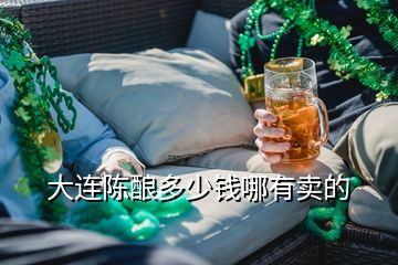 大連陳釀多少錢哪有賣的