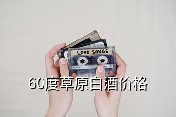 60度草原白酒價(jià)格