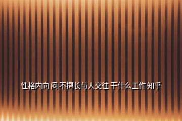 性格內(nèi)向 悶 不擅長與人交往 干什么工作 知乎